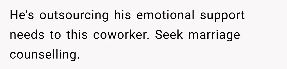 He Told His Coworker His Wife Was “Abusing” Him, Then She Saw the Messages He's outsourcing his emotional support needs to this coworker. Seek marriage counselling.