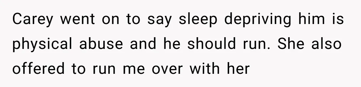 He Told His Coworker His Wife Was “Abusing” Him, Then She Saw the Messages Carey went on to say sleep depriving him is physical abuse and he should run. She also offered to run me over with her