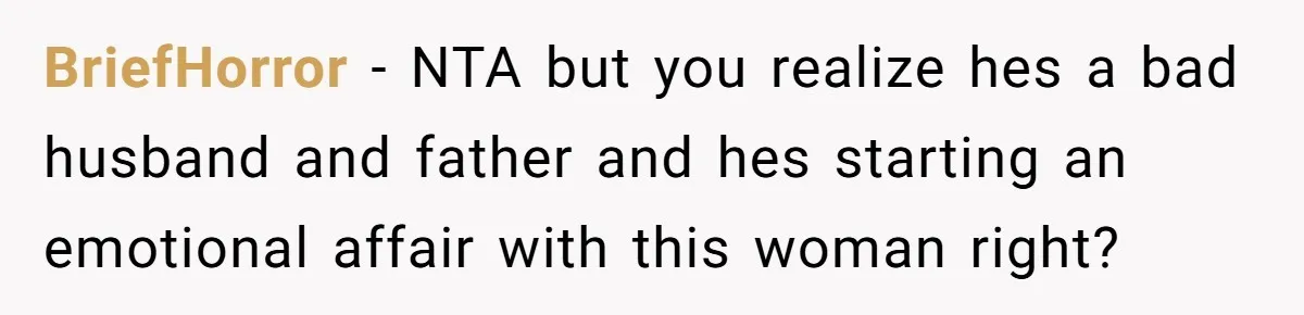 He Told His Coworker His Wife Was “Abusing” Him, Then She Saw the Messages BriefHorror − NTA but you realize hes a bad husband and father and hes starting an emotional affair with this woman right?