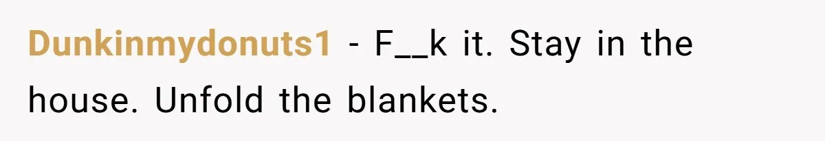 Dunkinmydonuts1 − F__k it. Stay in the house. Unfold the blankets.