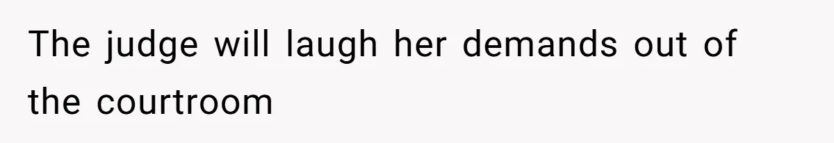 The judge will laugh her demands out of the courtroom