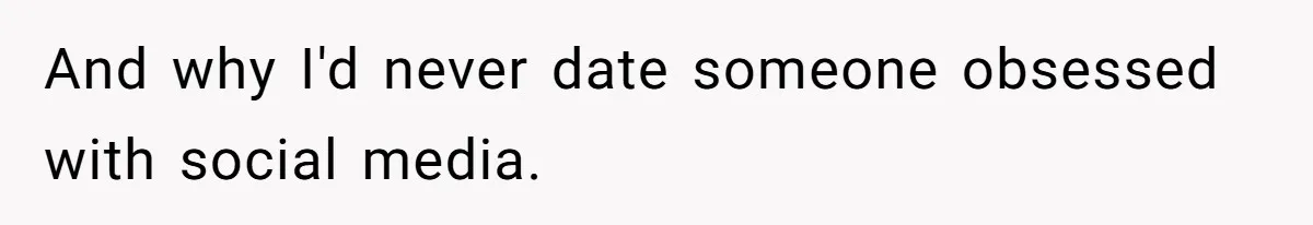 And why I'd never date someone obsessed with social media.
