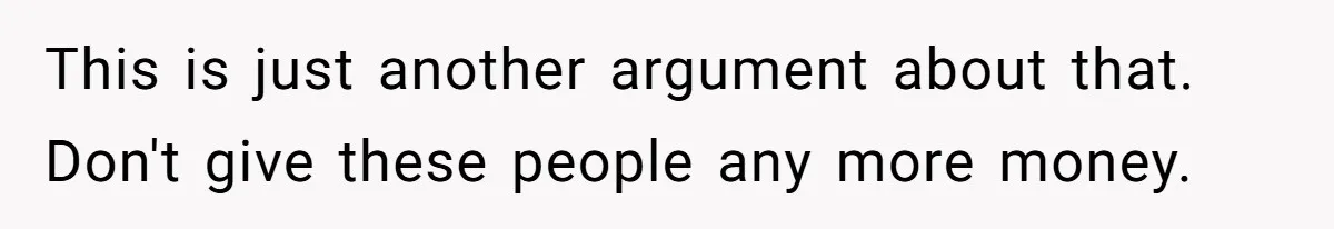 This is just another argument about that. Don't give these people any more money.