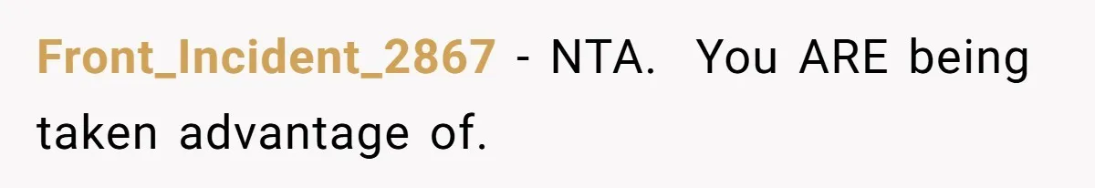 Front_Incident_2867 − NTA.  You ARE being taken advantage of.