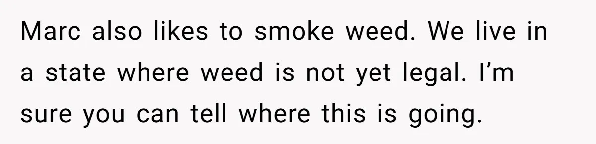 Marc also likes to smoke weed. We live in a state where weed is not yet legal. I’m sure you can tell where this is going.