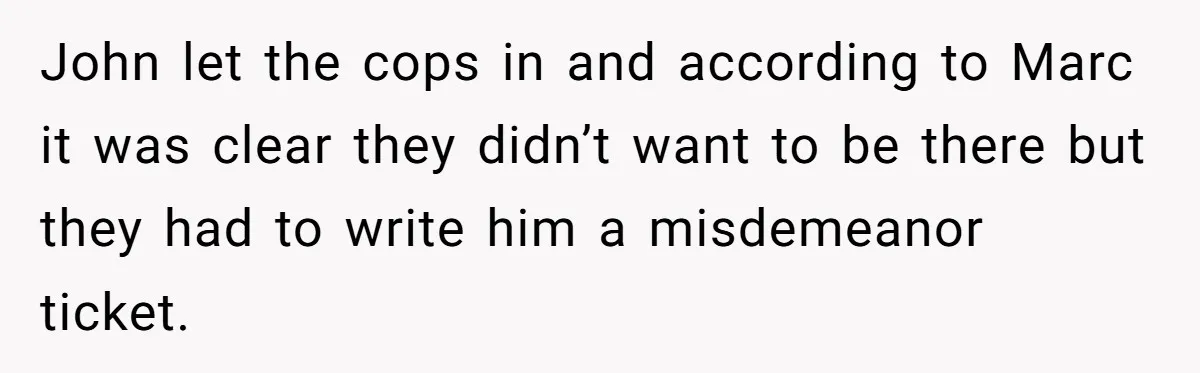 John let the cops in and according to Marc it was clear they didn’t want to be there but they had to write him a misdemeanor ticket.