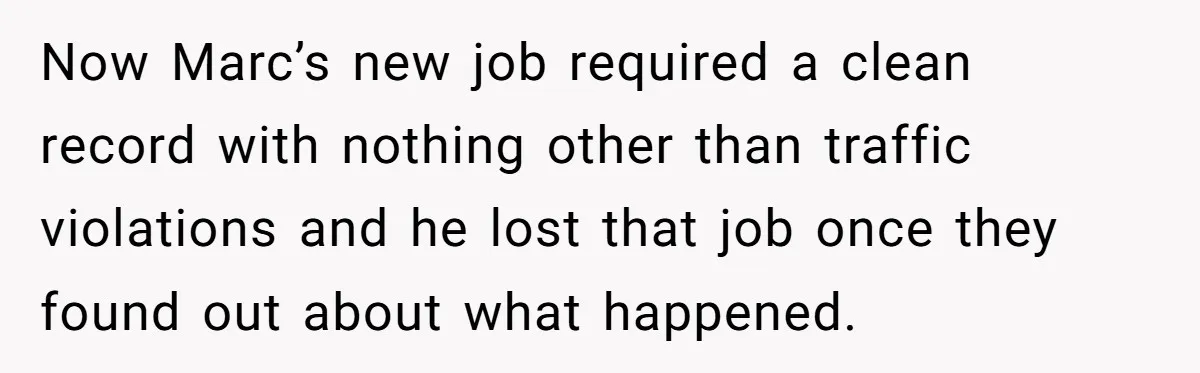 Now Marc’s new job required a clean record with nothing other than traffic violations and he lost that job once they found out about what happened.