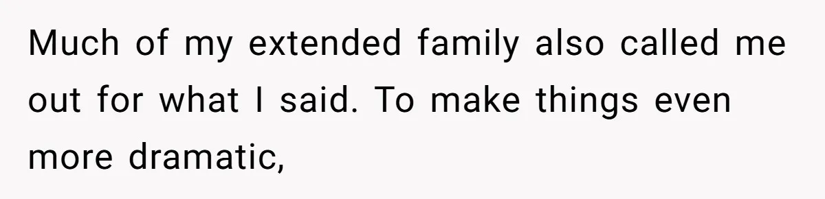 Much of my extended family also called me out for what I said. To make things even more dramatic,