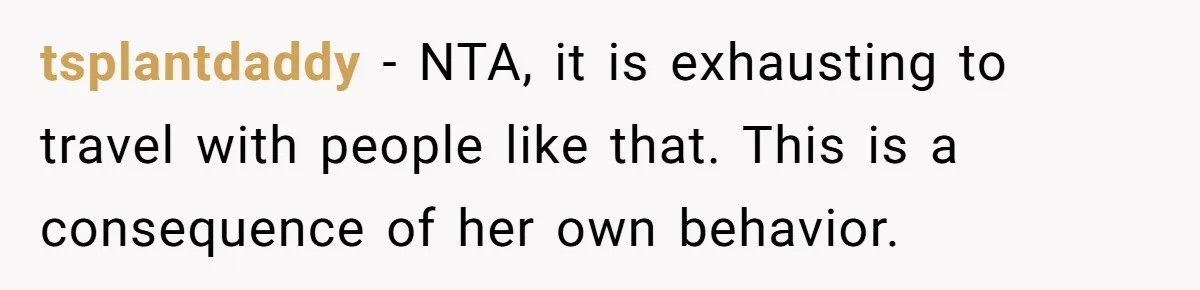 tsplantdaddy − NTA, it is exhausting to travel with people like that. This is a consequence of her own behavior.