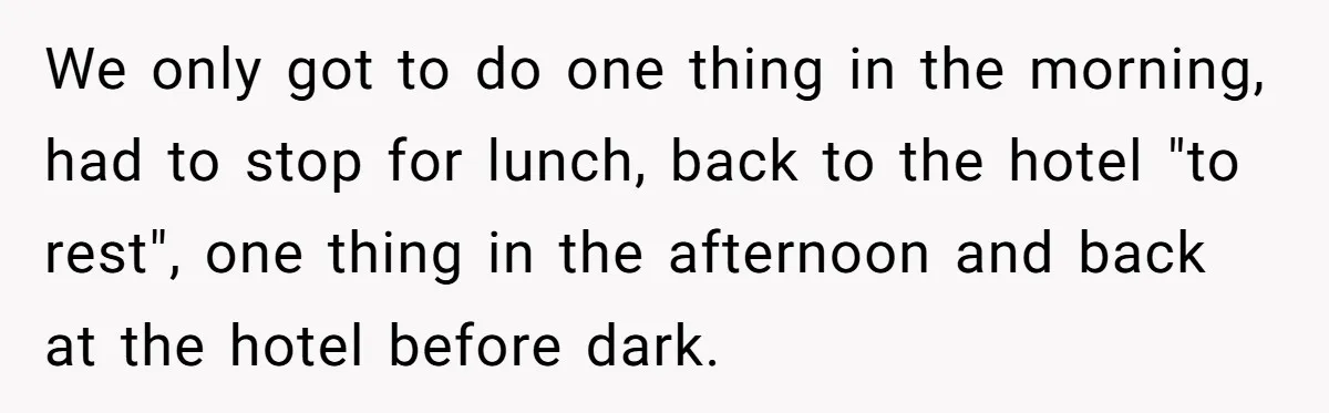 We only got to do one thing in the morning, had to stop for lunch, back to the hotel "to rest", one thing in the afternoon and back at the...