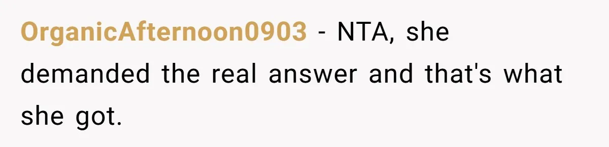 OrganicAfternoon0903 − NTA, she demanded the real answer and that's what she got.