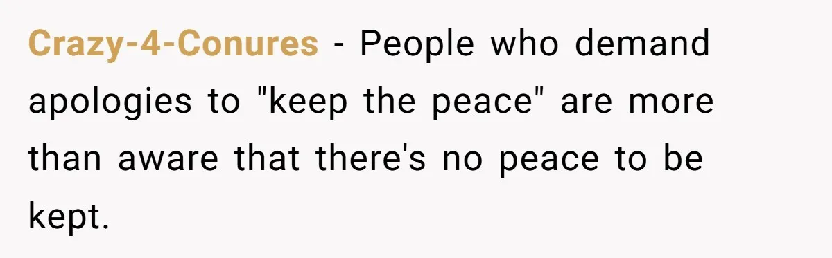 Crazy-4-Conures − People who demand apologies to "keep the peace" are more than aware that there's no peace to be kept.
