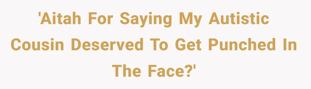 'AITAH for saying my autistic cousin deserved to get punched in the face?'