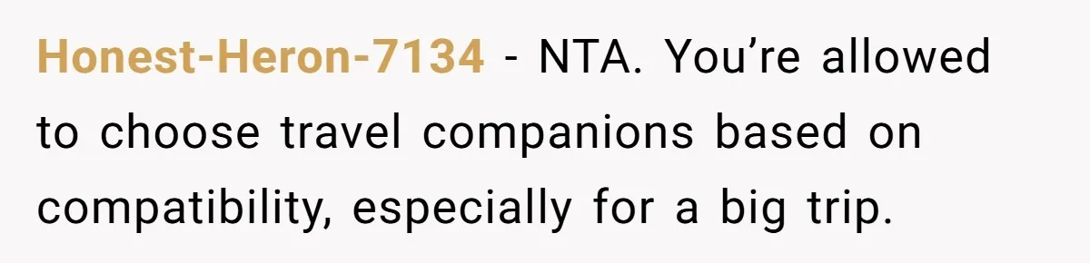 Honest-Heron-7134 − NTA. You’re allowed to choose travel companions based on compatibility, especially for a big trip.