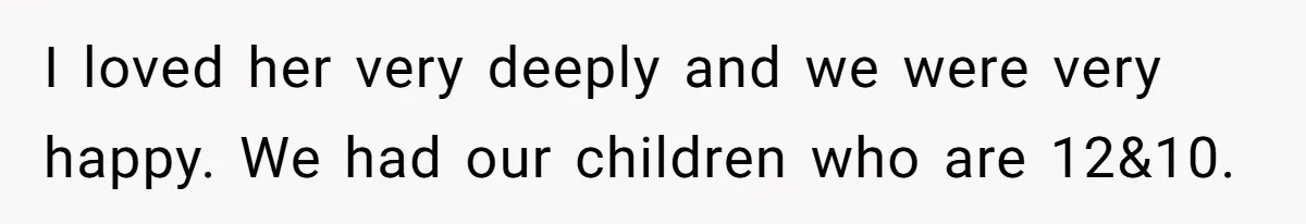 Man With A Girlfriend Faces Ultimatum After Wife And Mother Push For Family Reconciliation I loved her very deeply and we were very happy. We had our children who are 12&10.