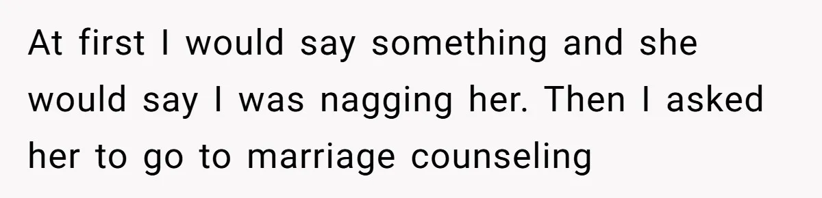 Man With A Girlfriend Faces Ultimatum After Wife And Mother Push For Family Reconciliation At first I would say something and she would say I was nagging her. Then I asked her to go to marriage counseling