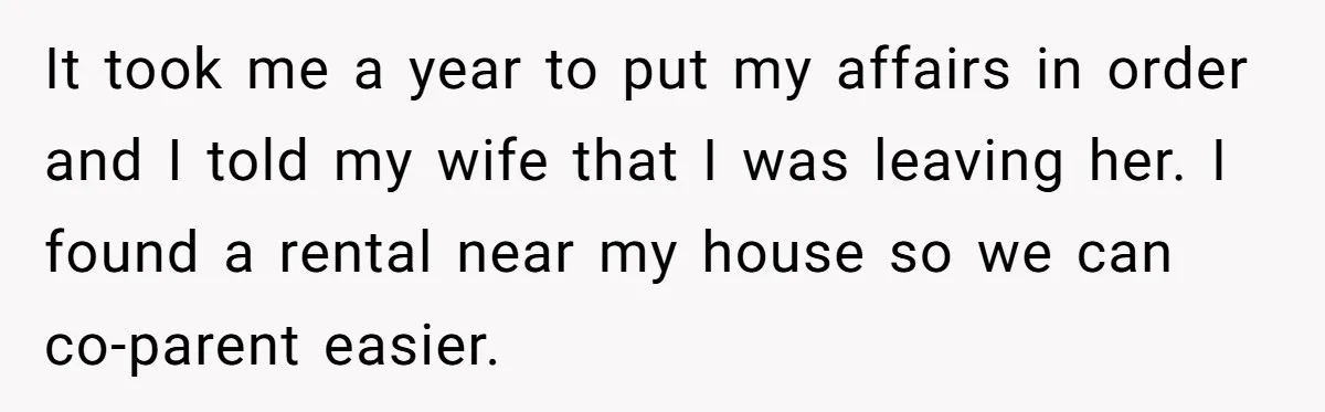 Man With A Girlfriend Faces Ultimatum After Wife And Mother Push For Family Reconciliation It took me a year to put my affairs in order and I told my wife that I was leaving her. I found a rental near my house so we...