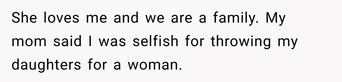 Man With A Girlfriend Faces Ultimatum After Wife And Mother Push For Family Reconciliation She loves me and we are a family. My mom said I was selfish for throwing my daughters for a woman.