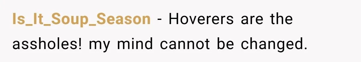 Is_It_Soup_Season − Hoverers are the assholes! my mind cannot be changed.