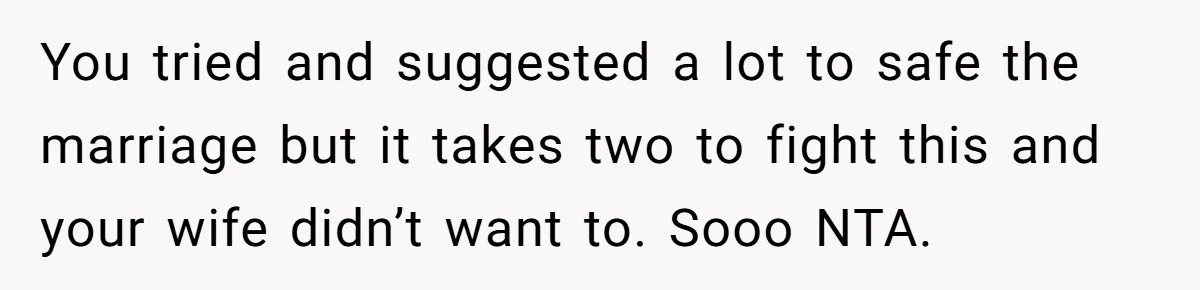 Man With A Girlfriend Faces Ultimatum After Wife And Mother Push For Family Reconciliation You tried and suggested a lot to safe the marriage but it takes two to fight this and your wife didn’t want to. Sooo NTA.