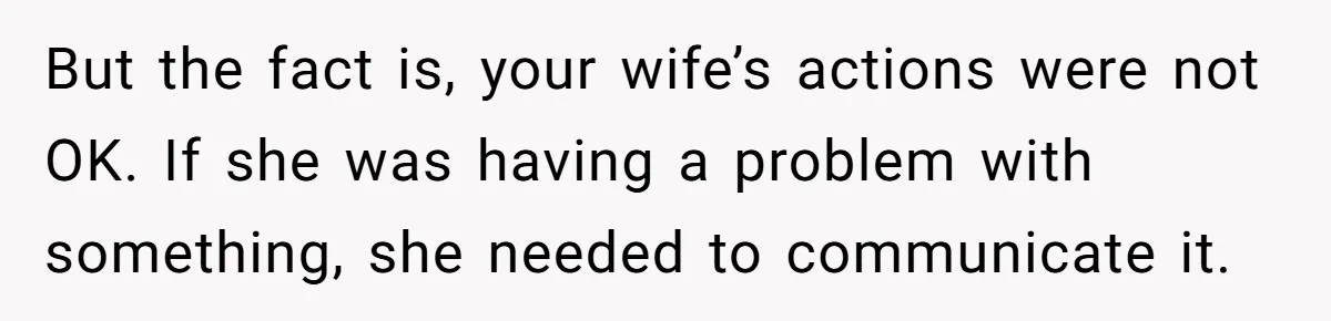 Man With A Girlfriend Faces Ultimatum After Wife And Mother Push For Family Reconciliation But the fact is, your wife’s actions were not OK. If she was having a problem with something, she needed to communicate it.