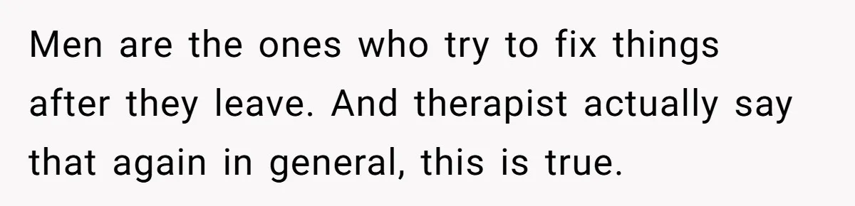 Man With A Girlfriend Faces Ultimatum After Wife And Mother Push For Family Reconciliation Men are the ones who try to fix things after they leave. And therapist actually say that again in general, this is true.