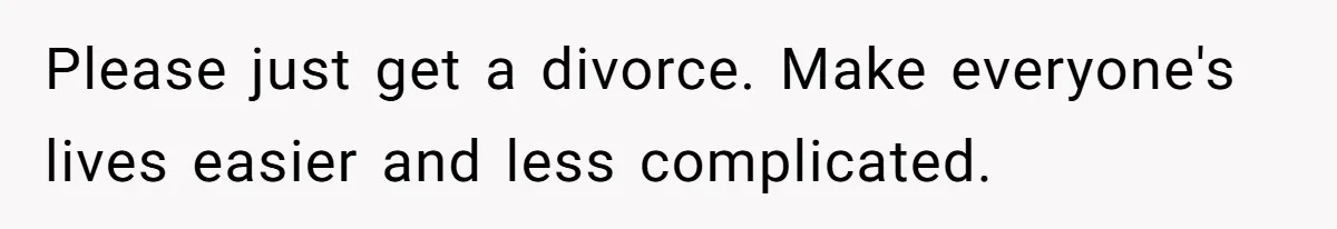 Man With A Girlfriend Faces Ultimatum After Wife And Mother Push For Family Reconciliation Please just get a divorce. Make everyone's lives easier and less complicated.