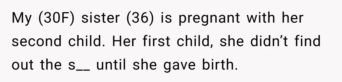 My (30F) sister (36) is pregnant with her second child. Her first child, she didn’t find out the s__ until she gave birth.
