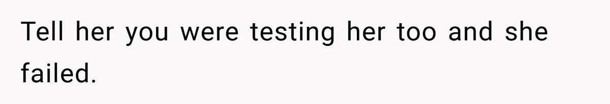 Man Walks Out Of Date After Girlfriend Admits the Woman Flirting With Him Was A Secret Loyalty Test Tell her you were testing her too and she failed.