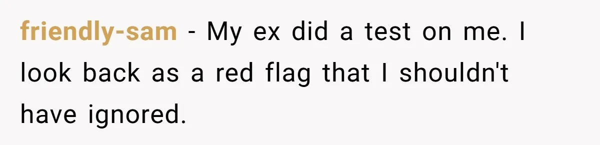 Man Walks Out Of Date After Girlfriend Admits the Woman Flirting With Him Was A Secret Loyalty Test friendly-sam − My ex did a test on me. I look back as a red flag that I shouldn't have ignored.