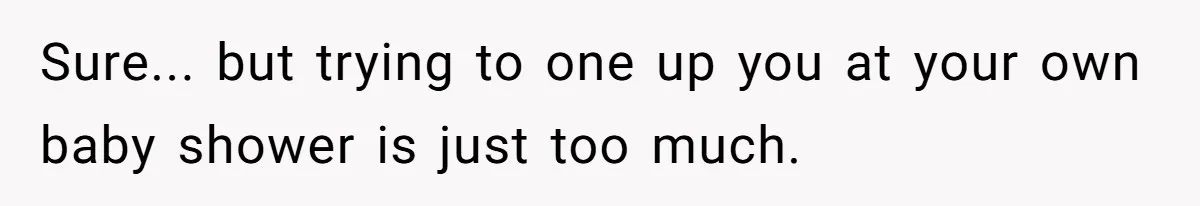 Sure... but trying to one up you at your own baby shower is just too much.