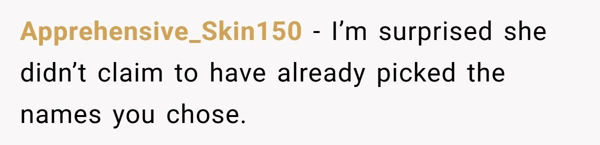 Apprehensive_Skin150 − I’m surprised she didn’t claim to have already picked the names you chose.