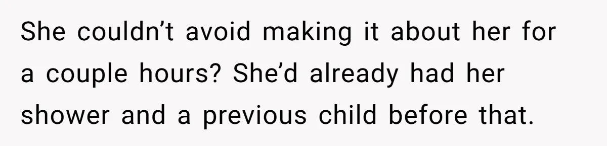 She couldn’t avoid making it about her for a couple hours? She’d already had her shower and a previous child before that.