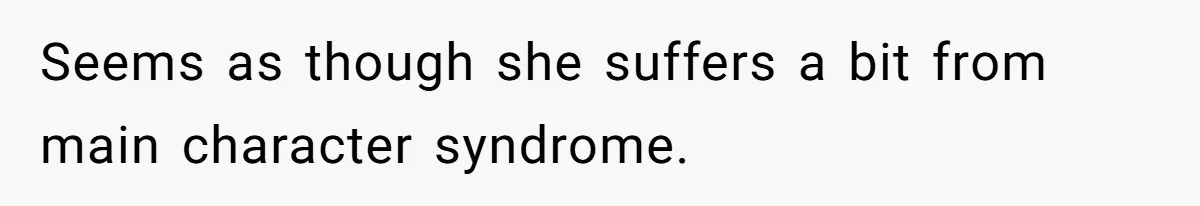 Seems as though she suffers a bit from main character syndrome.