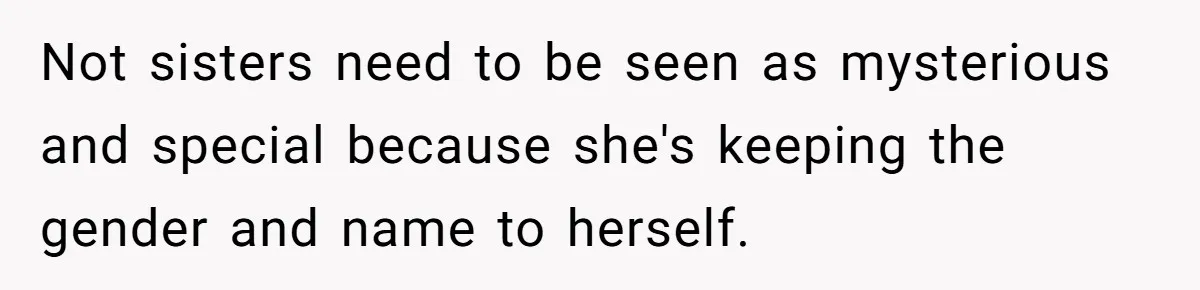 Not sisters need to be seen as mysterious and special because she's keeping the gender and name to herself.