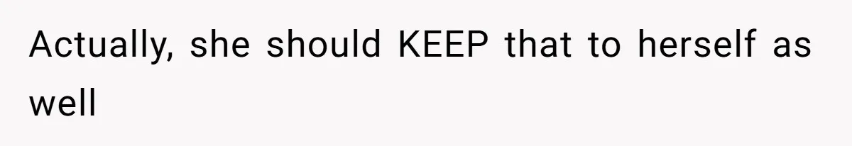 Actually, she should KEEP that to herself as well