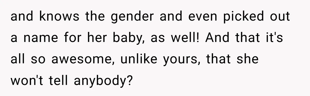 and knows the gender and even picked out a name for her baby, as well! And that it's all so awesome, unlike yours, that she won't tell anybody?