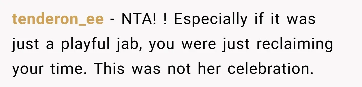 tenderon_ee − NTA! ! Especially if it was just a playful jab, you were just reclaiming your time. This was not her celebration.
