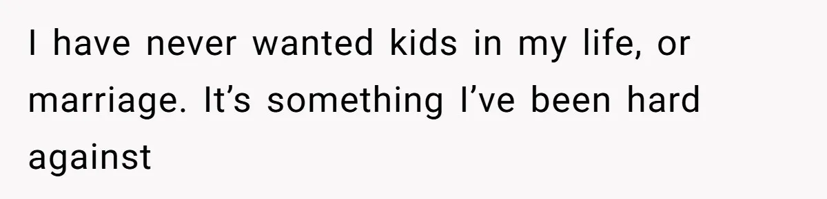 I have never wanted kids in my life, or marriage. It’s something I’ve been hard against