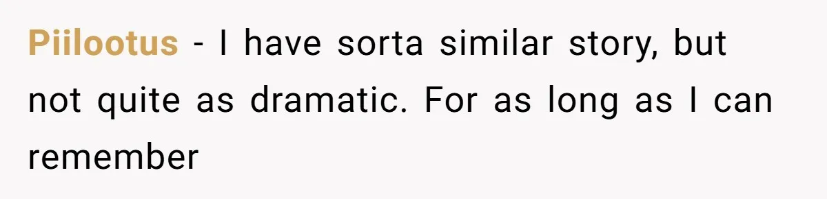 Piilootus − I have sorta similar story, but not quite as dramatic. For as long as I can remember
