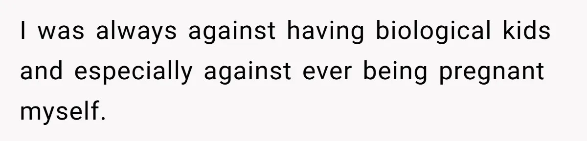 I was always against having biological kids and especially against ever being pregnant myself.
