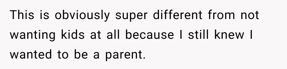 This is obviously super different from not wanting kids at all because I still knew I wanted to be a parent.