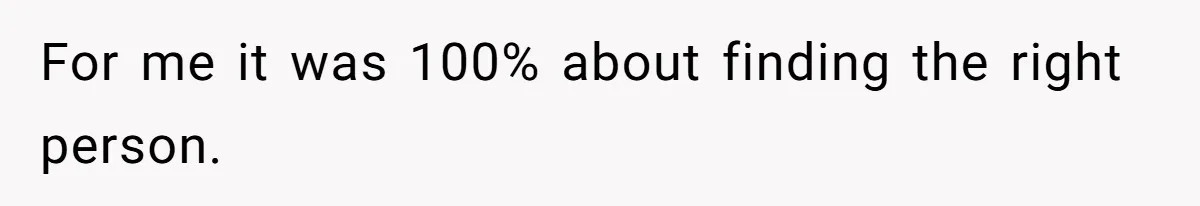 For me it was 100% about finding the right person.