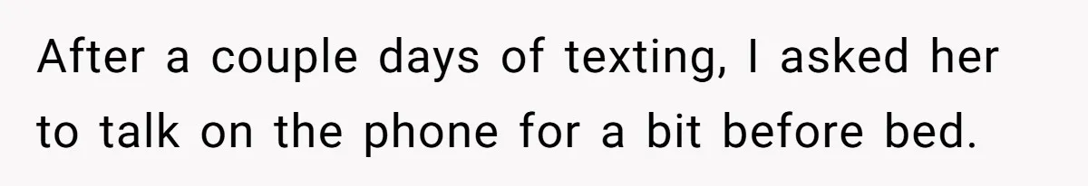 After a couple days of texting, I asked her to talk on the phone for a bit before bed.