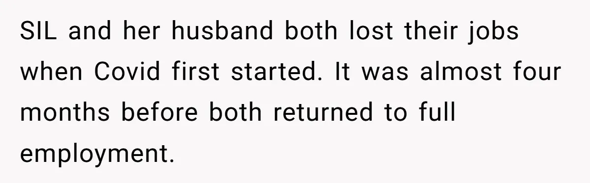 SIL and her husband both lost their jobs when Covid first started. It was almost four months before both returned to full employment.