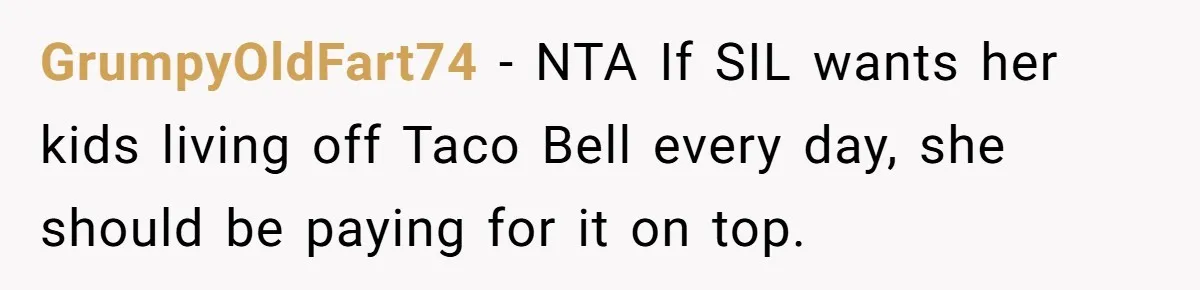 GrumpyOldFart74 − NTA If SIL wants her kids living off Taco Bell every day, she should be paying for it on top.