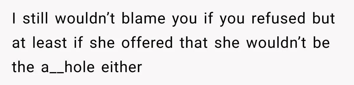 I still wouldn’t blame you if you refused but at least if she offered that she wouldn’t be the a__hole either
