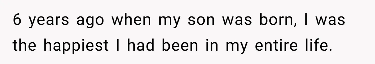6 years ago when my son was born, I was the happiest I had been in my entire life.