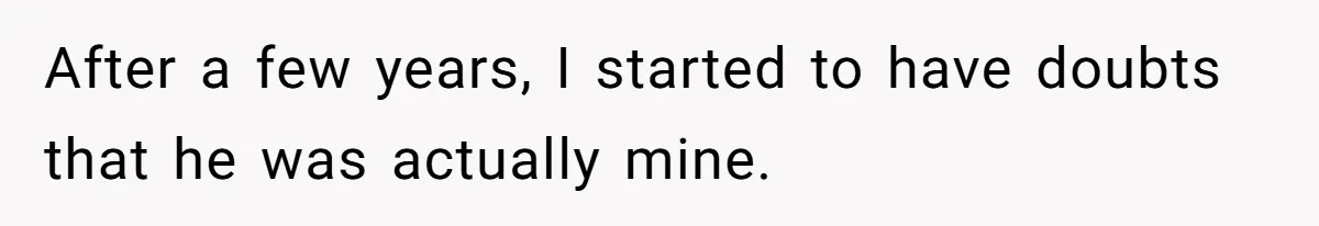 After a few years, I started to have doubts that he was actually mine.