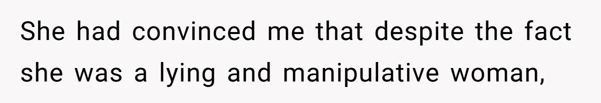 She had convinced me that despite the fact she was a lying and manipulative woman,